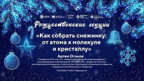 Рождественские лекции-2023. А.Р. Оганов: «Как собрать снежинку: от атома к молекуле и кристаллу»